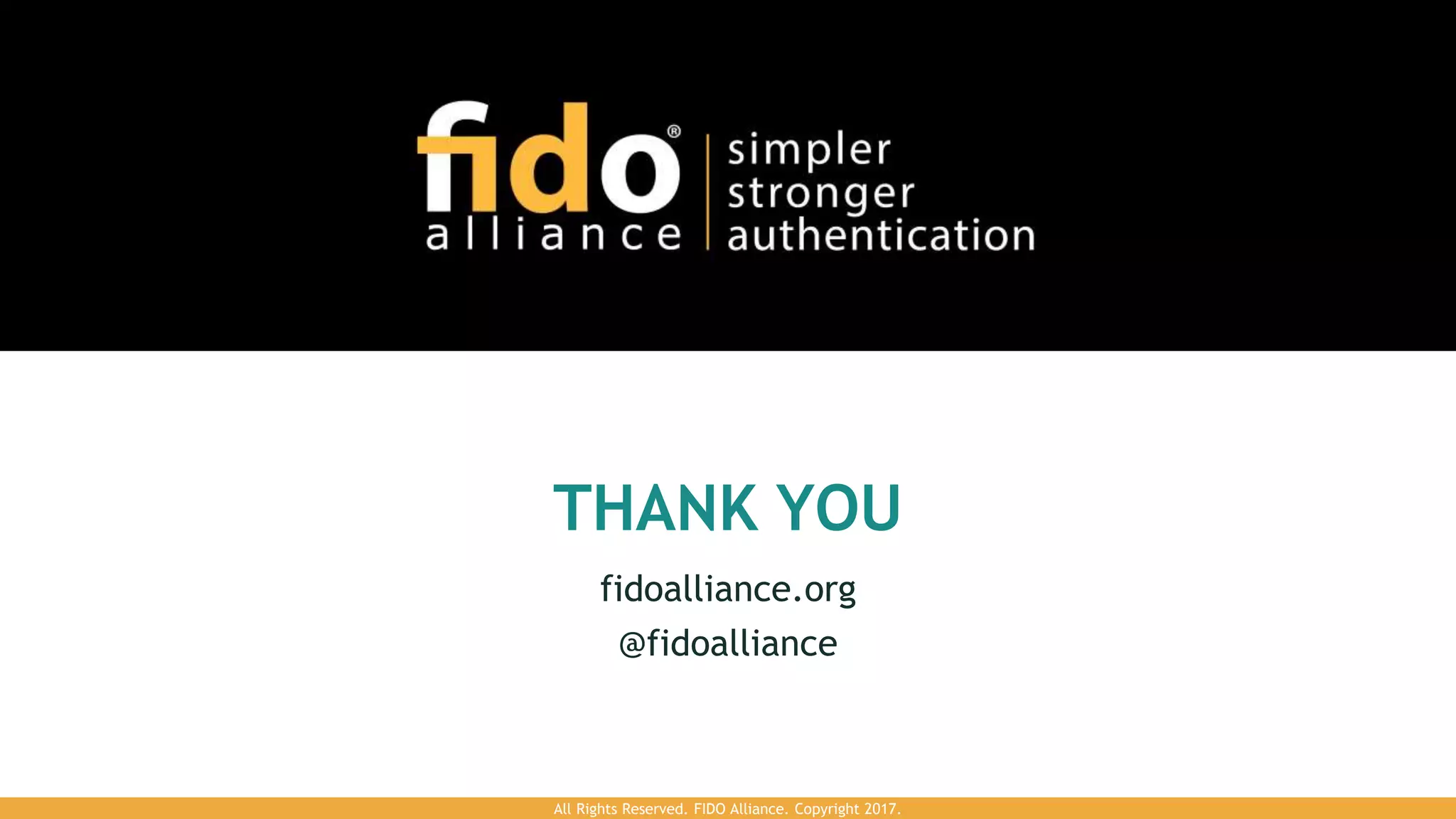 THANK YOU
fidoalliance.org
@fidoalliance
All Rights Reserved. FIDO Alliance. Copyright 2017.
 