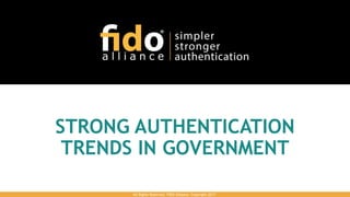 STRONG AUTHENTICATION
TRENDS IN GOVERNMENT
All Rights Reserved. FIDO Alliance. Copyright 2017.
 