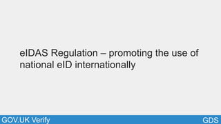 GDSGOV.UK Verify
eIDAS Regulation – promoting the use of
national eID internationally
 