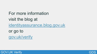 GDSGOV.UK Verify
For more information
visit the blog at
identityassurance.blog.gov.uk
or go to
gov.uk/verify
 