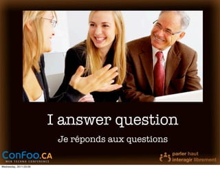 I answer question
                         Je réponds aux questions

Wednesday, 2011-03-09
 
