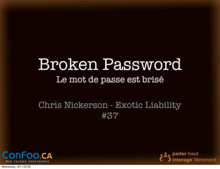 Broken Password
                            Le mot de passe est brisé

                        Chris Nickerson - Exotic Liability
                                      #37




Wednesday, 2011-03-09
 