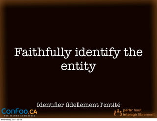 Faithfully identify the
                     entity

                        Identiﬁer ﬁdellement l'entité

Wednesday, 2011-03-09
 