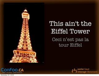 This ain't the
                        Eiffel Tower
                        Ceci n’est pas la
                          tour Eiffel




Wednesday, 2011-03-09
 