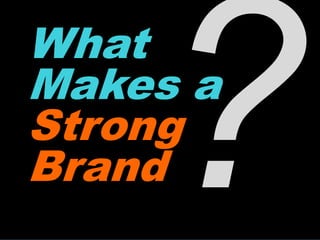 What
Makes a
Strong
Brand
 