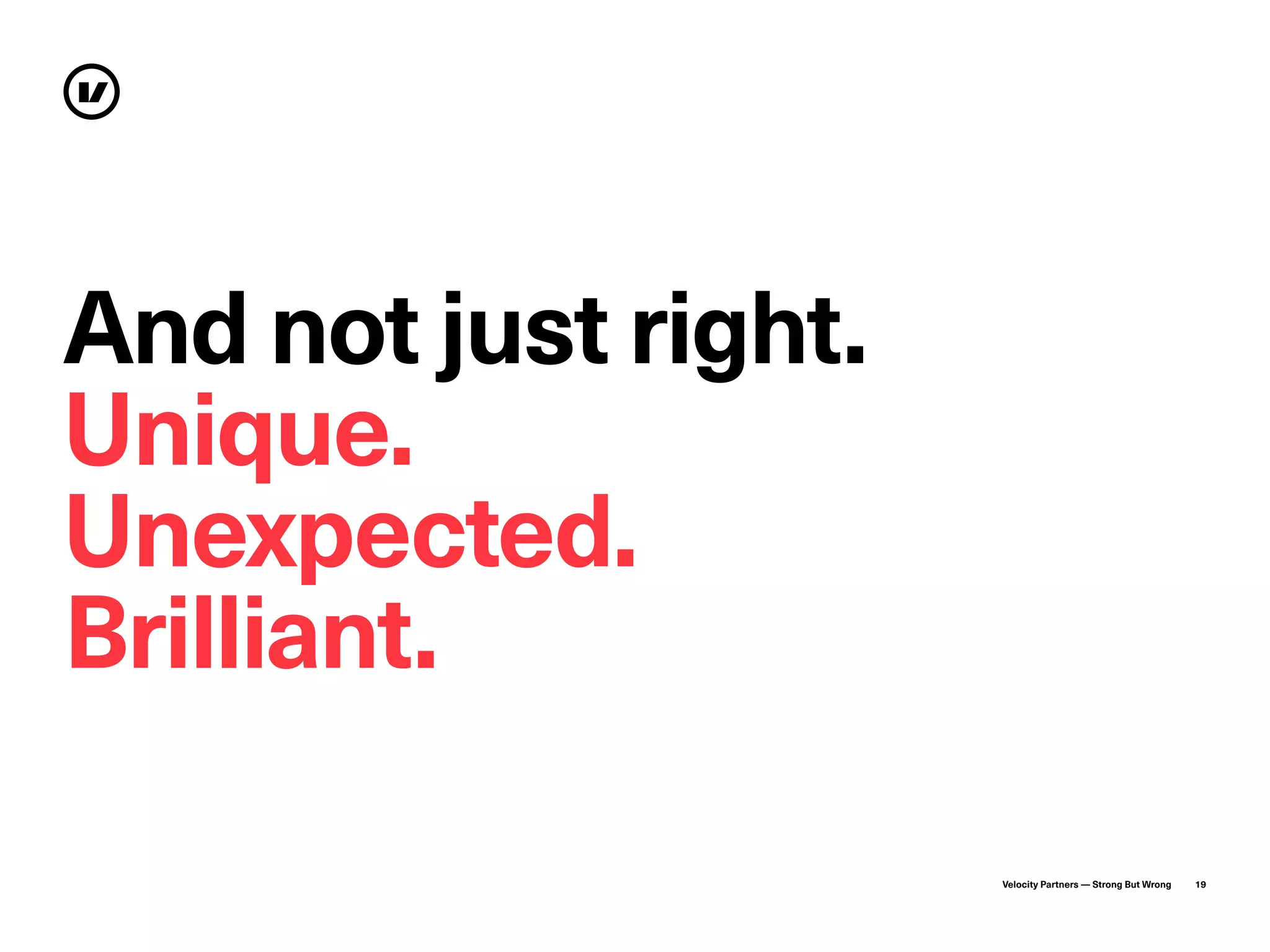 Velocity Partners — Strong But Wrong 19
And not just right.
Unique.
Unexpected.
Brilliant.
 