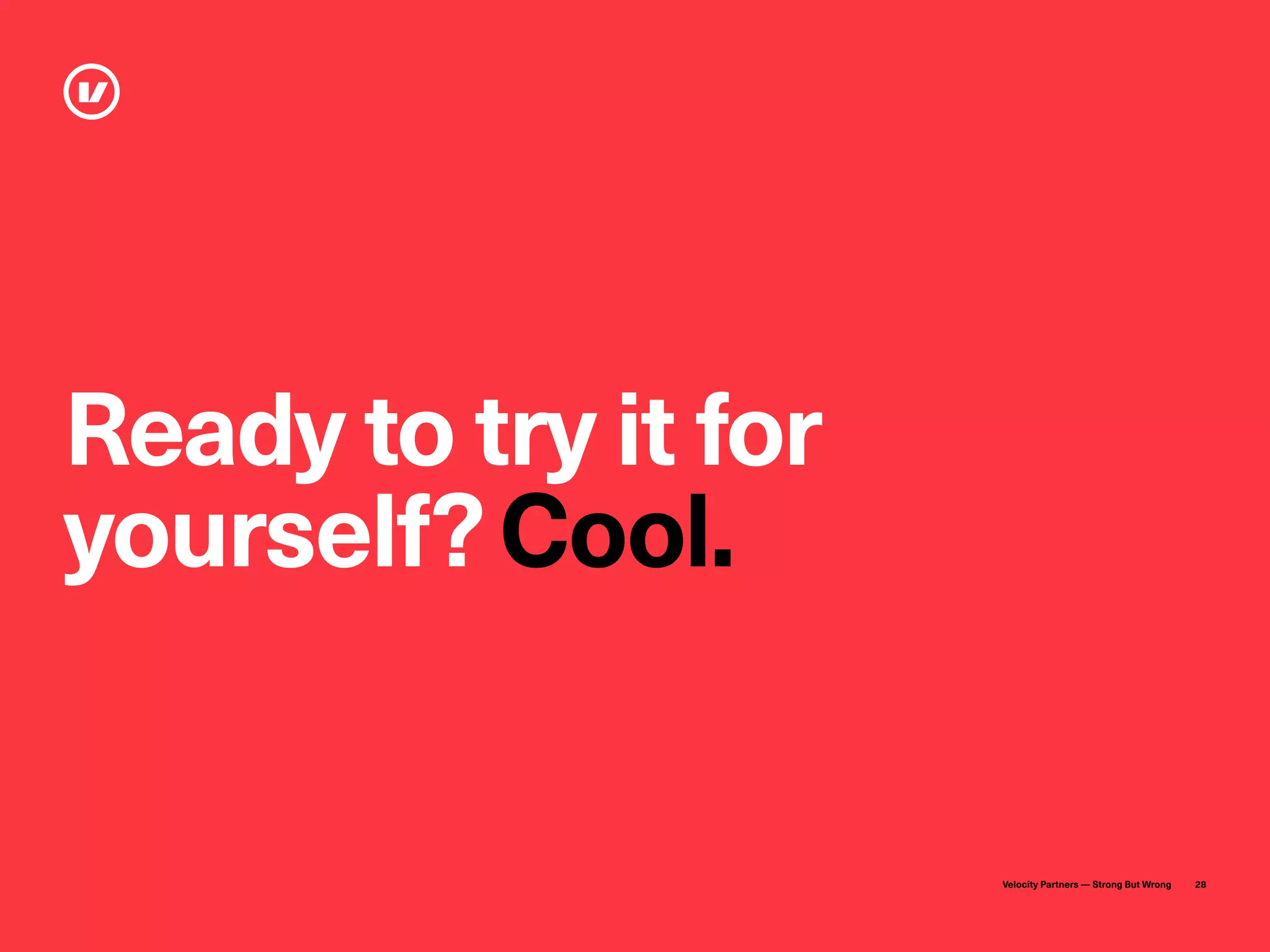 Velocity Partners — Strong But Wrong 28
Ready to try it for
yourself?Cool.
 