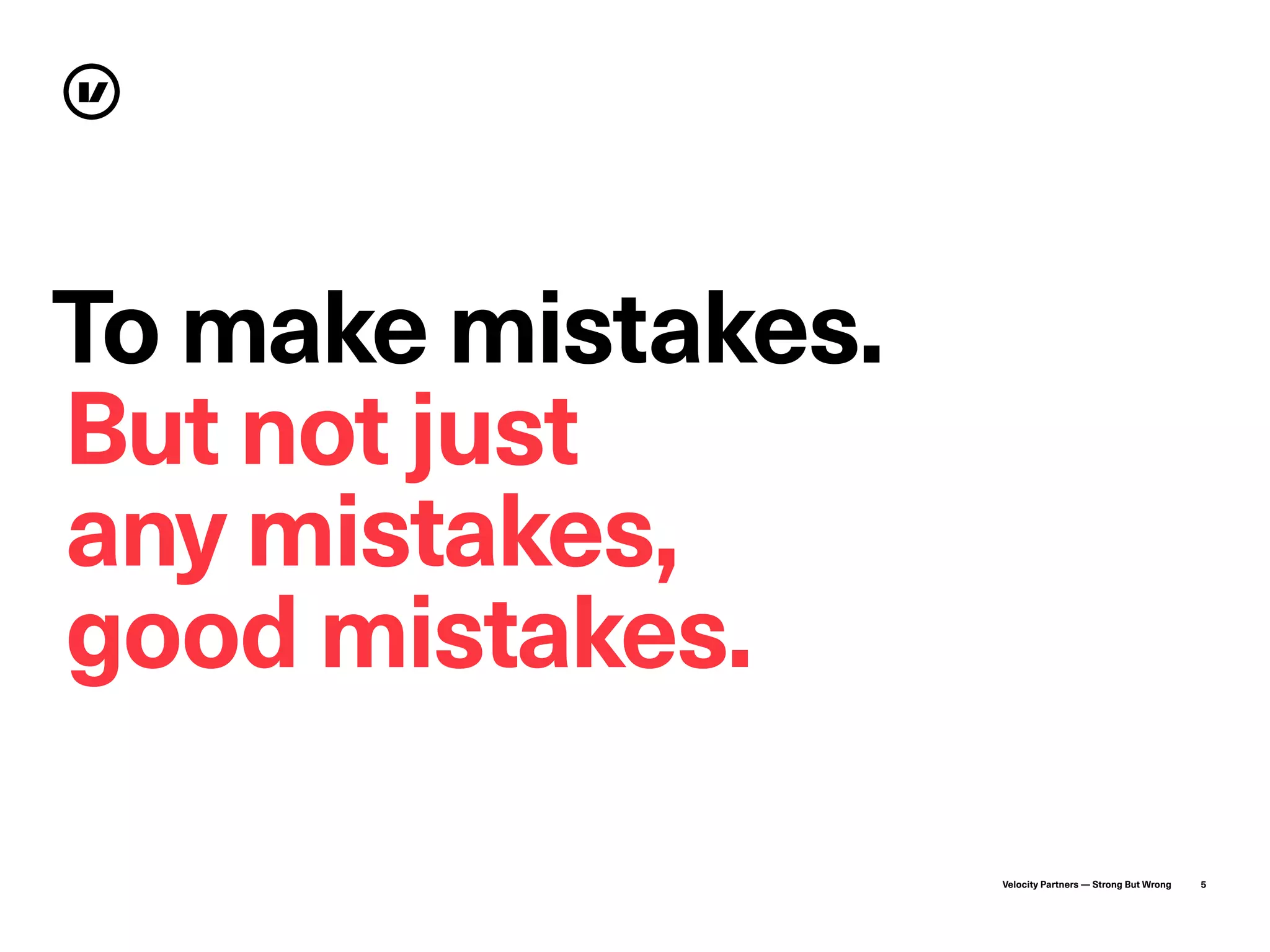 Velocity Partners — Strong But Wrong 5
To make mistakes.
But not just
any mistakes,
good mistakes.
 