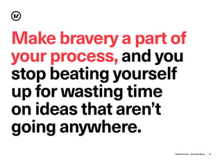 Velocity Partners — Strong But Wrong 25
Make bravery a part of
your process, and you
stop beating yourself
up for wasting time
on ideas that aren’t
going anywhere.
 