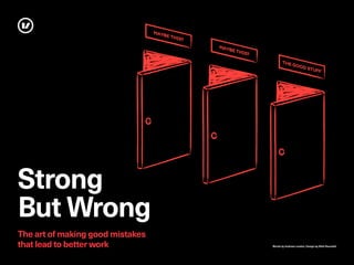 Words by Andrew London, Design by Matt Roundell
T�E ���D ��UF�
MA��� T���?
MA��� T���?
Strong
But Wrong
The art of making good mistakes
that lead to better work
 
