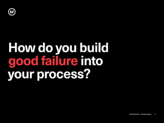 Velocity Partners — Strong But Wrong 6
How do you build
good failure into
your process?
 