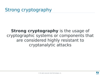 Strong cryptography



  Strong cryptography is the usage of
cryptographic systems or components that
     are considered highly resistant to
           cryptanalytic attacks




              © All rights reserved. Zend Technologies, Inc.
 