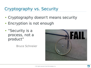 Cryptography vs. Security
●   Cryptography doesn't means security
●   Encryption is not enough
●   “Security is a
    process, not a
    product”
        Bruce Schneier




                     © All rights reserved. Zend Technologies, Inc.
 