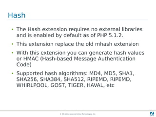 Hash
●   The Hash extension requires no external libraries
    and is enabled by default as of PHP 5.1.2.
●   This extensi...