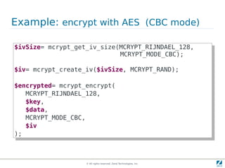 Example: encrypt with AES (CBC mode)

$ivSize= mcrypt_get_iv_size(MCRYPT_RIJNDAEL_128,
 $ivSize= mcrypt_get_iv_size(MCRYPT...