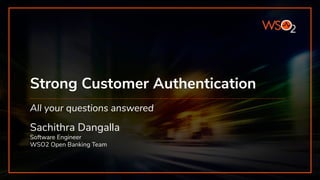 Strong Customer Authentication
Sachithra Dangalla
Software Engineer
WSO2 Open Banking Team
All your questions answered
 