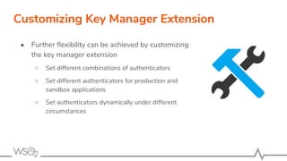 ● Further ﬂexibility can be achieved by customizing
the key manager extension
○ Set different combinations of authenticato...