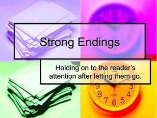 Strong EndingsStrong Endings
Holding on to the reader’sHolding on to the reader’s
attention after letting them go.attention after letting them go.
 