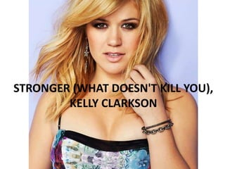 STRONGER (WHAT DOESN'T KILL YOU),
KELLY CLARKSON

 