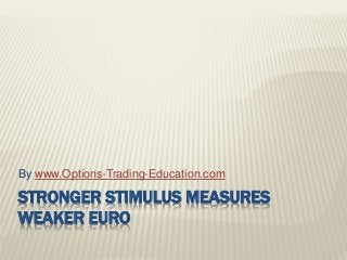 STRONGER STIMULUS MEASURES
WEAKER EURO
By www.Options-Trading-Education.com
 