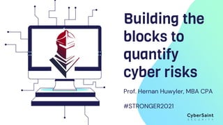 Building the
blocks to
quantify
cyber risks
Prof. Hernan Huwyler, MBA CPA
#STRONGER2021
 