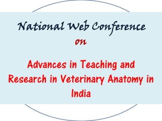 National Web Conference
on
Advances in Teaching and
Research in Veterinary Anatomy in
India
 
