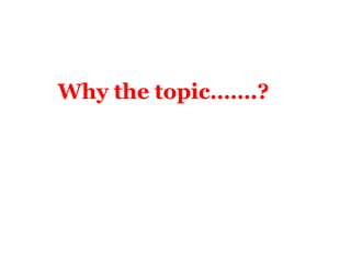 Why the topic…….?
 