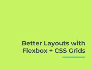 Better Layouts with
Flexbox + CSS Grids
 