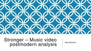 Stronger – Music video 
postmodern analysis Mary Medrana 
 
