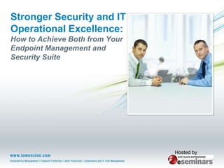 Stronger Security and IT Operational Excellence:How to Achieve Both from Your Endpoint Management and Security Suite Hosted by 