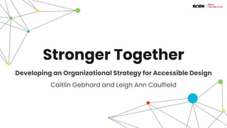 Stronger Together
Developing an Organizational Strategy for Accessible Design
Caitlin Gebhard and Leigh Ann Caulfield
 