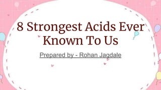 8 Strongest Acids Ever
Known To Us
Prepared by - Rohan Jagdale
 