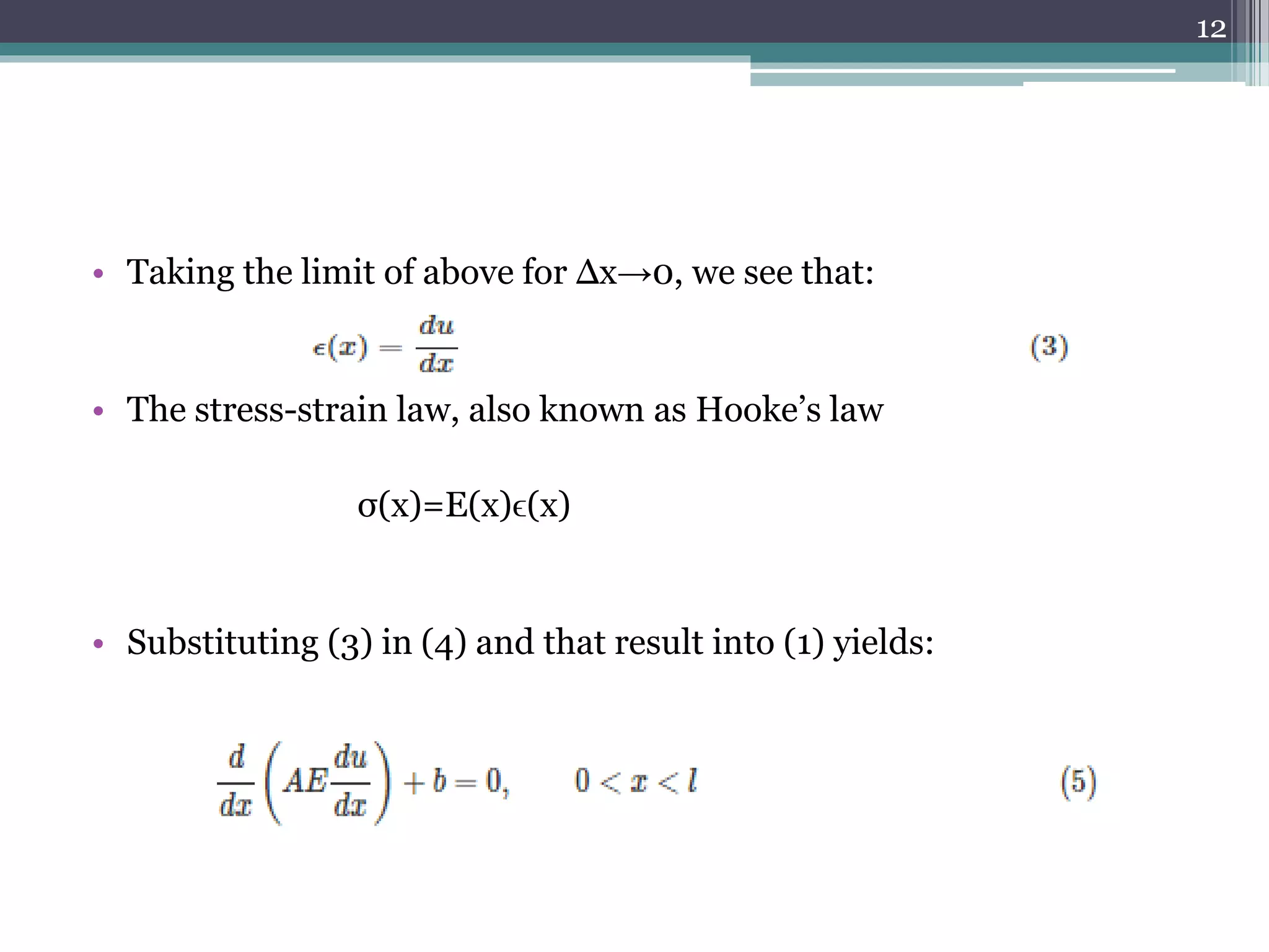 • Taking the limit of above for Δx→0, we see that:
• The stress-strain law, also known as Hooke’s law
σ(x)=E(x)ϵ(x)
• Substituting (3) in (4) and that result into (1) yields:
12
 