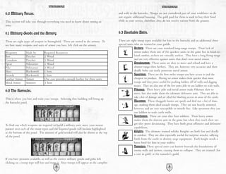 STRONGHOLD                                                                                  STRONGHOLD

6.0 Military Forces.                                                                       and walk to the barracks. Troops are not considered part of your workforce so do
                                                                                           not require additional housing. The gold paid for them is used to buy their food
This section will take you through everything you need to know about raising an            while in your service, therefore, they do not receive rations from the granary.
army.

6.1 Military Goods and the Armory.                                                         6.3 Available Units.

There are eight types of weapon in Stronghold. These are stored in the armory. To          There are eight troop types available for hire in the barracks and an additional three
see how many weapons and suits of armor you have, left click on the armory.                special units who are trained in your guilds.
                                                                                                         Archers: These are your standard long-range troops. Their lack of
Weaponry         Made by         Required Resources                                                      armor makes them one of the quickest units in the game but in hand-to-
Bow              Fletcher        2 Wood                                                                  hand combat, archers are virtually useless. They have a long firing range
Crossbow         Fletcher        3 Wood                                                                  and are very effective against units that don't wear metal armor.
Spear            Poleturner      1 Wood                                                                  Crossbowmen: These units are slow to move and reload and have a
Pike             Poleturner      2 Wood                                                                  shorter range then Archers. They are, however, very accurate and their
Mace             Blacksmith      1 Iron                                                                  deadly bolts can easily penetrate metal armor.
Swords           Blacksmith      1 Iron                                                                  Spearmen: These are the first melee troops you have access to and the
Leather Armor    Tanner          One cow provides enough leather for three suits                         cheapest to produce. Having no armor makes them quicker than most
Metal Armor      Armorer         1 Iron                                                                  troops and they prove useful for pushing ladders off of walls and digging
                                                                                                         moats. They are also one of the few units able to use ladders to scale walls.
6.2 The Barracks.                                                                                        Pikemen: Their heavy pike and metal armor make Pikemen slow to
                                                                                                         move, but also make them the ultimate defensive unit. They are able to
                                                                                                         take a lot of damage and are ideal for blocking access to areas of the castle.
This is where you hire and train your troops. Selecting this building will bring up
the barracks panel.                                                                                      Macemen: These thuggish brutes are quick and deal out a lot of dam-
                                                                                                         age, making them ideal assault troops. They are not heavily armored,
                                                                                                         however, and are very susceptible to missile fire. Like spearmen they can
                                                                                                         use ladders to scale castle walls.
                                                                                                         Swordsmen: These are your elite foot soldiers. Their heavy armor
                                                                                                         makes them the slowest unit in the game but when they reach their tar-
To find out which weapons are required to build a military unit, move your mouse                         get they prove devastating. They have both great offensive and defensive
pointer over each of the troop types and the required goods will become highlighted                      capabilities.
at the bottom of the panel. The amount of gold needed will also be shown at the top                      Knights: The ultimate trained solider, Knights are both fast and deadly
of the panel.                                                                                            in combat. They are also especially useful for surprise attacks, sallying
                                                                                                         forth from the castle to destroy siege equipment. Each knight needs a
                                                                                                         horse bred for him in your stables.
                                                                                                         Tunnelers: These special units can burrow beneath the foundations of
                                                                                                         enemy walls and turrets, causing them to collapse. They are trained (for
                                                                                                         a cost in gold) at the tunneler's guild.
If you have peasants available, as well as the correct military goods and gold, left
clicking on a troop type will hire and train it. Your troops will appear at the campfire
                                           30                                                                                           31
 