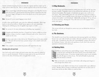 STRONGHOLD                                                                                 STRONGHOLD

Another method of pouring the oil is to select the engineer and then simply use the         7.5 Map Bookmarks.
target cursor to direct his aim. This is a quicker approach when in the heat of battle.
                                                                                            Areas on the map can be book marked by holding down the ‘Ctrl’ and ‘Alt’ keys then
      With a tunnel digger selected this button will appear as the ‘Dig Here’ button.       pressing a number. To quickly return to this position later hold down the ‘Alt’ key
      After this button is selected and the left mouse button is pressed on the map,        and press the number. For example, to bookmark your quarry area, scroll over to
      the tunnel digger will begin his decent then dig his way to the nearest poten-        your quarry. Now, while holding down the ‘Ctrl’ and ‘Alt’ keys, press the number 1
      tial target.                                                                          on your keyboard. Later, to quickly return to the quarry area, hold down the ‘Alt’ key
                                                                                            and press the number 1 on the keyboard. Additionally, pressing the ‘H’ key will cen-
Note: Section 9.7 covers tunnel digging in more detail.                                     ter you on your keep. Pressing the ‘S’ key will center you on the signpost where
                                                                                            enemy units appear.
As well as these special attacks, some units have additional commands. When engi-
neers are selected you will see a ‘Build’ button appear in the unit control box.
Selecting this will bring up a list of available siege engines to build.
                                                                                            8.0 Defending your People.
                                                                                            This section will take you through the various ways you can defend that which you
Note: See section 9.1 for more information on building siege equipment.
                                                                                            have built.
      Catapults and trebuchets also have a ‘Launch Cow’ button available on certain
      missions as long as you have a supply of diseased cattle to fire (shown by the        8.1 The Gatehouse.
      number on the icon).
                                                                                            This should be one of your first considerations when piecing together your defenses,
      To retire a unit, select it then click on the ‘Disband’ button in the units control   because once your walls are built your workers will need a gatehouse to get in and out
      box. The unit will turn back into a peasant and go to the campfire until work         of the castle. To build one, first select the ‘Castle Buildings’ category then click on
      is assigned.                                                                          the ‘Gatehouse’ button. Left click on the gatehouse of your choice then select the
                                                                                            appropriate orientation before placing it.
Note: If the campfire is inaccessible the peasants will vanish from the map.
                                                                                            8.2 Building Walls.
Attacking units with your Lord:
                                                                                                     Walls are selected from the castle buildings category. When the desired wall
Your Lord can be used to target and attack enemy units, but cannot be ordered to                     is selected, press and hold the left mouse button on the main display then
move to a specific destination. If there are enemy units on the map, the lord will                   slowly drag the mouse. If you have enough wood or stone in your stockpile,
return to the safety of the keep, unless you order him to attack.                                    the wall will appear in front of you. The wall will finally be placed only
                                                                                                     when the button is released.

                                                                                            Tip: Walls can be built to any thickness, with thicker walls taking much longer to
                                                                                                 bash through than thinner ones.

                                                                                            Crenulated walls can be added to the front of your standard walls to give added pro-
                                                                                            tection. Wooden walls are cheaper to build than stonewalls, but are much easier to
                                                                                            knock down and do not allow soldiers to stand on them.


                                           36                                                                                         37
 