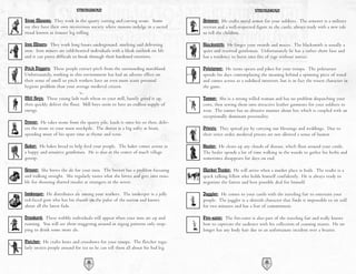 STRONGHOLD                                                                        STRONGHOLD

Stone Masons: They work in the quarry cutting and carving stone. Some            Armorer: He crafts metal armor for your soldiers. The armorer is a military
say they have their own mysterious society where masons indulge in a sacred      veteran and a well-respected figure in the castle, always ready with a new tale
ritual known as trouser leg rolling.                                             to tell the children.

Iron Miners: They work long hours underground, smelting and delivering           Blacksmith: He forges your swords and maces. The blacksmith is usually a
iron. Iron miners are cold-hearted individuals with a bleak outlook on life      quiet and reserved gentleman. Unfortunately he has a rather short fuse and
and it can prove difficult to break through their hardened exteriors.            has a tendency to burst into fits of rage without notice.

Pitch Diggers: These people extract pitch from the surrounding marshland.        Poleturner: He turns spears and pikes for your troops. The poleturner
Unfortunately, working in this environment has had an adverse effect on          spends his days contemplating the meaning behind a spinning piece of wood
their sense of smell so pitch workers have an even more acute personal           and comes across as a subdued introvert, but is in fact the wisest character in
hygiene problem than your average medieval citizen.                              the game.

Mill Boys: These young lads rush wheat to your mill, hastily grind it up,        Tanner: She is a strong willed woman and has no problem dispatching your
then quickly deliver the flour. Mill boys seem to have an endless supply of      cows, then sewing them into attractive leather garments for your soldiers to
energy.                                                                          wear. The tanner has an abrasive manner about her, which is coupled with an
                                                                                 exceptionally dominant personality.
Drover: He takes stone from the quarry pile, loads it onto his ox then, deliv-
ers the stone to your main stockpile. The drover is a big softy at heart,        Priests: They spread joy by carrying out blessings and weddings. Due to
spending most of his spare time at rhyme and verse.                              their strict order, medieval priests are not allowed a sense of humor.

Baker: He bakes bread to help feed your people. The baker comes across as        Healer: He clears up any clouds of disease, which float around your castle.
a happy and sensitive gentleman. He is also at the center of much village        The healer spends a lot of time walking in the woods to gather his herbs and
gossip.                                                                          sometimes disappears for days on end.

Brewer: She brews the ale for your inns. The brewer has a problem focusing       Market Trader: He will arrive when a market place is built. The trader is a
and walking straight. She regularly tastes what she brews and gets into trou-    quick talking fellow who holds himself confidently. He is always ready to
ble for shouting slurred insults at strangers in the street.                     negotiate the fairest and best possible deal for himself.

Innkeeper: He distributes ale among your workers. The innkeeper is a jolly       Juggler: He comes to your castle with the traveling fair to entertain your
red-faced gent who has his thumb on the pulse of the nation and knows            people. The juggler is a skittish character that finds it impossible to sit still
about all the latest fads.                                                       for two minutes and has a fear of commitment.

Drunkard: These wobbly individuals will appear when your inns are up and         Fire-eater: The fire-eater is also part of the traveling fair and really knows
running. You will see them staggering around in zigzag patterns only stop-       how to captivate the audience with his collection of cunning stunts. He no
ping to drink some more ale.                                                     longer has any body hair due to an unfortunate incident over a brazier.

Fletcher: He crafts bows and crossbows for your troops. The fletcher regu-
larly invites people around for tea so he can tell them all about his bad leg.

                                  44                                                                                45
 