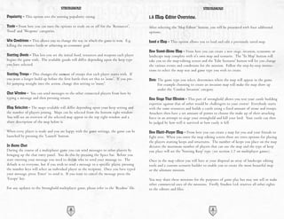 STRONGHOLD                                                                                STRONGHOLD

Popularity - This option sets the starting popularity rating.                              1.8 Map Editor Overview.
Trade - From here you can turn the options to trade on or off for the ‘Resources’,         After selecting the ‘Map Editor’ button, you will be presented with four additional
‘Food’ and ‘Weapons’ categories.                                                           options.

Win Conditions - This allows you to change the way in which the game is won. E.g.          Load a Map - This option allows you to load and edit a previously saved map.
killing the enemies lords or achieving an economic goal.
                                                                                           New Stand-Alone Map - From here you can create a new siege, invasion, economic or
Starting Goods - This lets you set the initial food, resources and weapons each player     landscape map complete with it's own map and scenario. The 'To Map' button will
begins the game with. The available goods will differ depending upon the keep type         take you to the map-editing screen and the 'Edit Scenario' button will let you change
you have selected.                                                                         the various events and conditions for the mission. Follow the step-by-step instruc-
                                                                                           tions to select the map size and game type you wish to create.
Starting Troops - This changes the amount of troops that each player starts with. If
you want a longer build up before the first battle then set this to 'none'. If you pre-    Note: The game type you select, determines where the map will appear in the game.
fer jumping straight into the action, change this setting to 'many'.                             For example choosing to create an invasion map will make the map show up
                                                                                                 under the ‘Combat Invasion’ category.
Chat Window - You can send messages to the other connected players from here by
typing a message and then pressing return.                                                 New Siege That Mission - This part of stronghold allows you test your castle building
                                                                                           expertise against that of other would be challengers to your crown! Everybody starts
Map Selection - The maps available will differ depending upon your keep setting and        with the same resources and builds a castle using a fixed amount of stone and troops.
the number of players joining. Maps can be selected from the bottom right window.          Attackers then have a set amount of points to choose the make up of their attacking
You will see an overview of the selected map appear in the top right window and a          force in an attempt to siege your stronghold and kill your lord. Your castle can then
short description of the map below it.                                                     be judged by how well it survived or how easily it fell.

When every player is ready and you are happy with the game settings, the game can be       New Multi-Player Map - From here you can create a map for you and your friends to
launched by pressing the ‘Launch’ button.                                                  fight over. When you enter the map editing screen there are extra options for placing
                                                                                           the players starting keeps and structures. The number of keeps you place on the map
In Game Chat                                                                               dictates the maximum number of players that can use the map and the type of keep
During the course of a multiplayer game you can send messages to other players by          you place will set the 'Starting Keep' type (see section 1.7 on multiplayer games).
bringing up the chat entry panel. You do this by pressing the Space bar. Before you
start entering your message you need to decide who to send your message to. The            Once in the map editor you will have at your disposal an array of landscape editing
default is to everyone, but if you wish to send a message to a specific player, pressing   tools and a custom scenario builder to enable you to create the most beautiful map
the number keys will select an individual player as the recipient. Once you have typed     or the ultimate mission.
your message, press ‘Enter’ to send it. If you want to cancel the message press the
‘Escape’ key.                                                                              You may share these missions for the purposes of game play but may not sell or make
                                                                                           other commercial uses of the missions. Firefly Studios Ltd. reserves all other rights
For any updates to the Stronghold multiplayer game, please refer to the ‘Readme’ file.     to the editors and files.




                                           10                                                                                        11
 