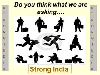 Do you think what we are 
asking…. 
Strong India 
S 
T 
R 
O 
N 
G 
I 
N 
D 
I 
a 
S 
T 
R 
O 
N 
G 
I 
N 
D 
I 
a 
 