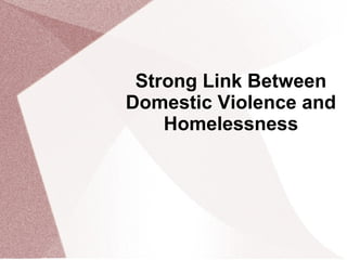 Strong Link Between
Domestic Violence and
Homelessness
 