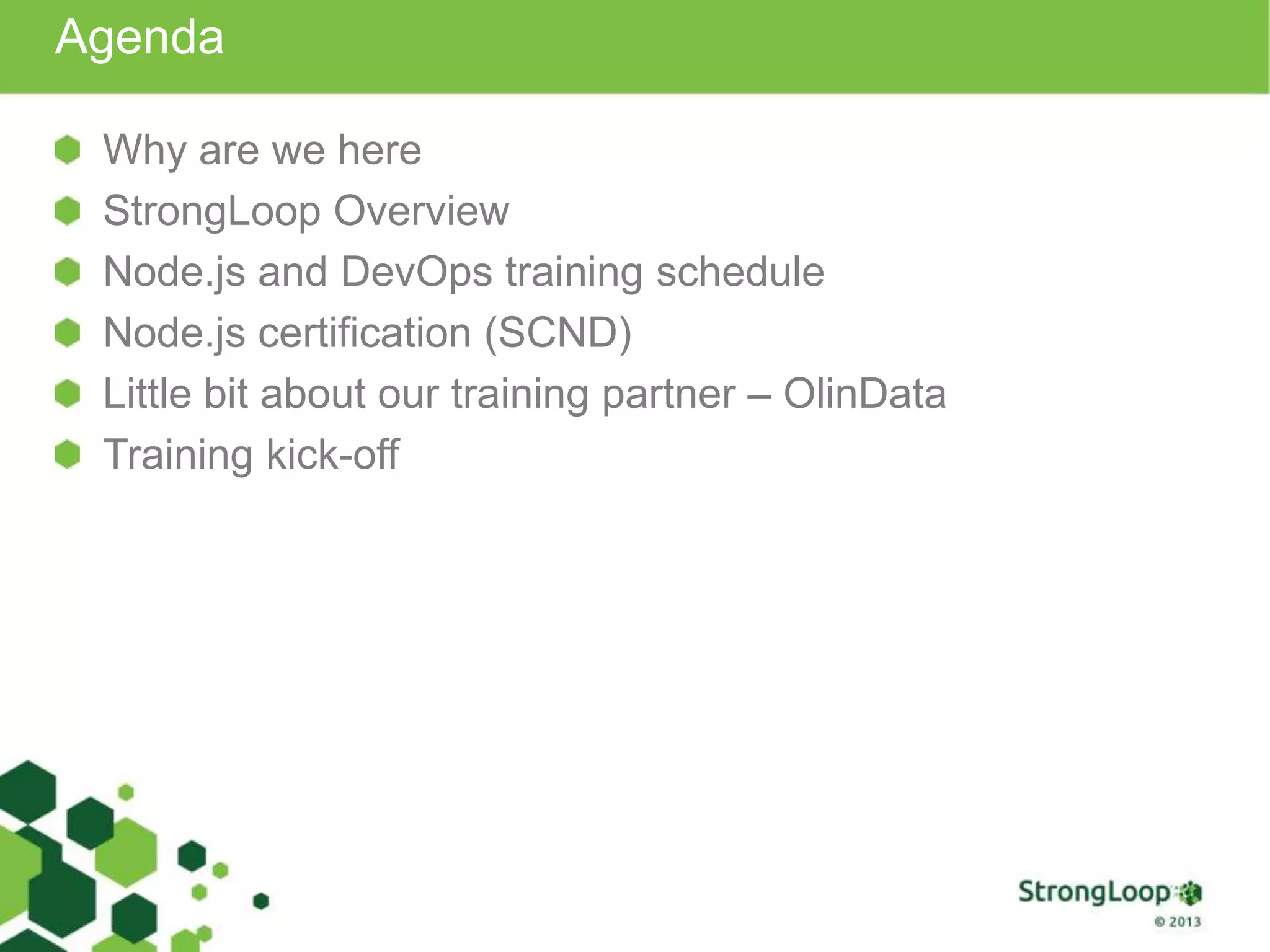 Agenda
Why are we here
StrongLoop Overview
Node.js and DevOps training schedule
Node.js certification (SCND)
Little bit about our training partner – OlinData
Training kick-off
 