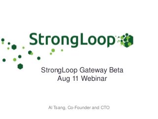 StrongLoop Gateway Beta
Aug 11 Webinar
Al Tsang, Co-Founder and CTO
 