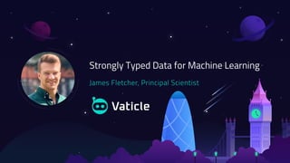 Strongly Typed Data for
Machine Learning
 