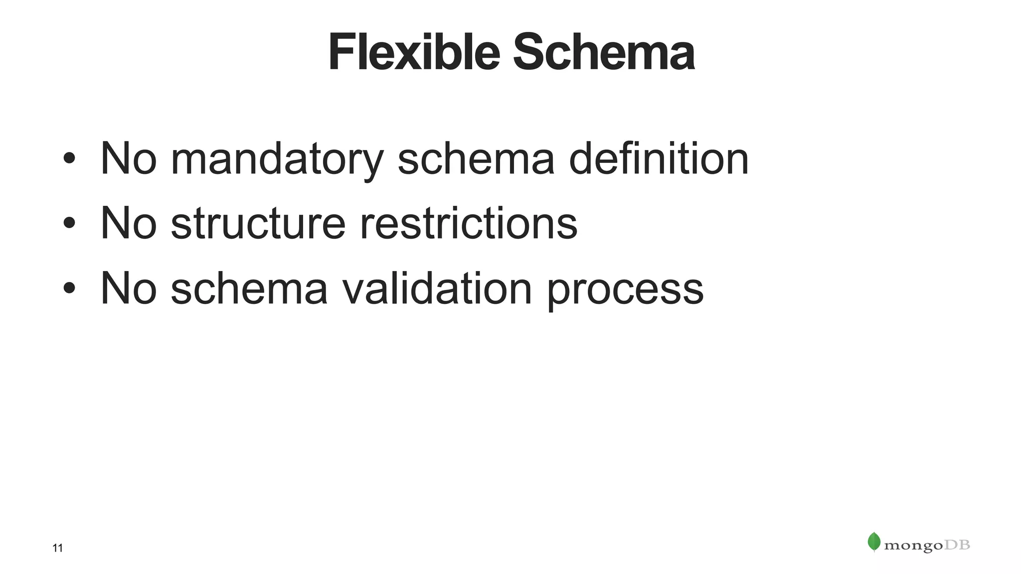 11
Flexible Schema
•  No mandatory schema definition
•  No structure restrictions
•  No schema validation process
 