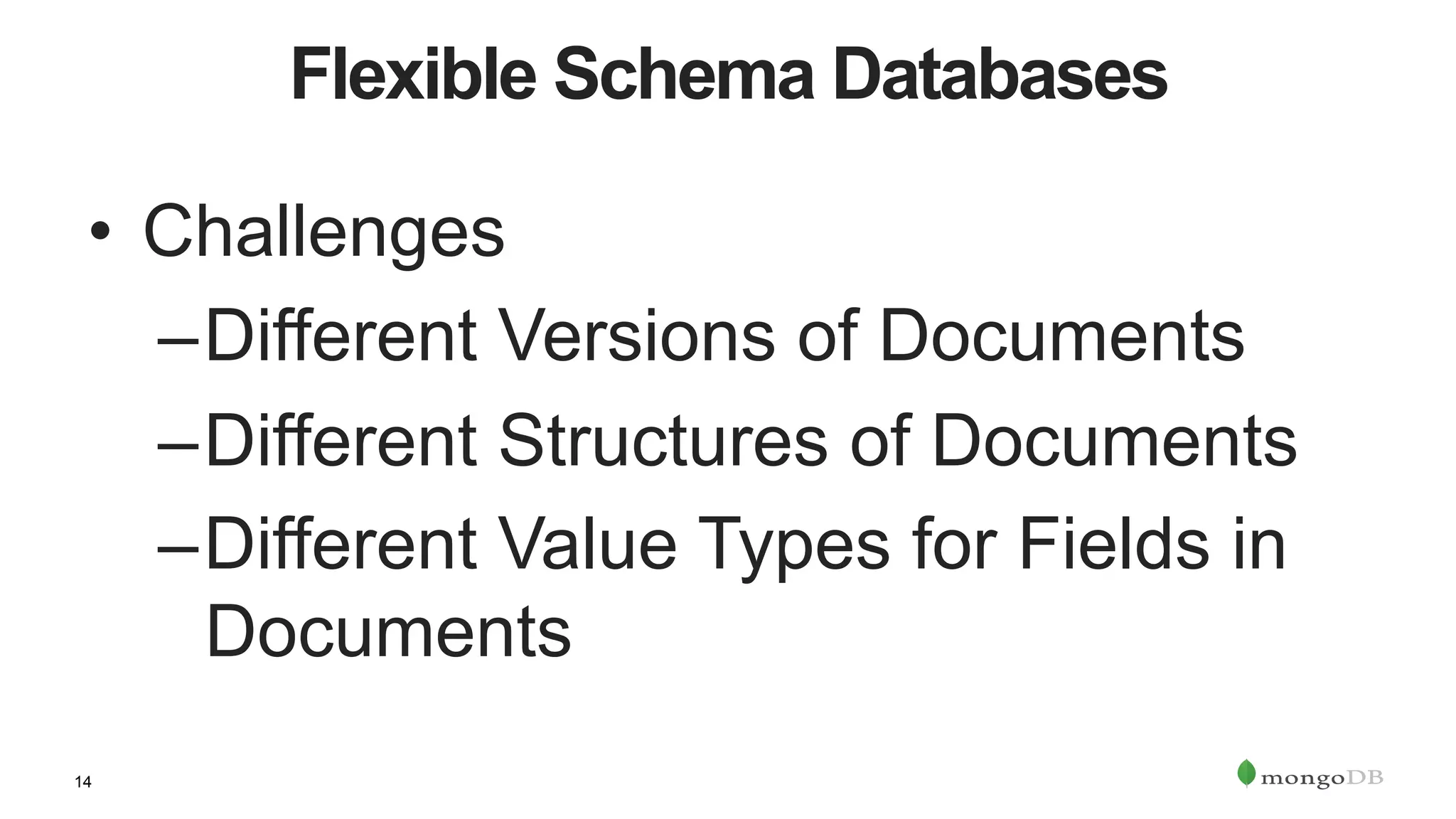 14
Flexible Schema Databases
•  Challenges
– Different Versions of Documents
– Different Structures of Documents
– Different Value Types for Fields in
Documents
 
