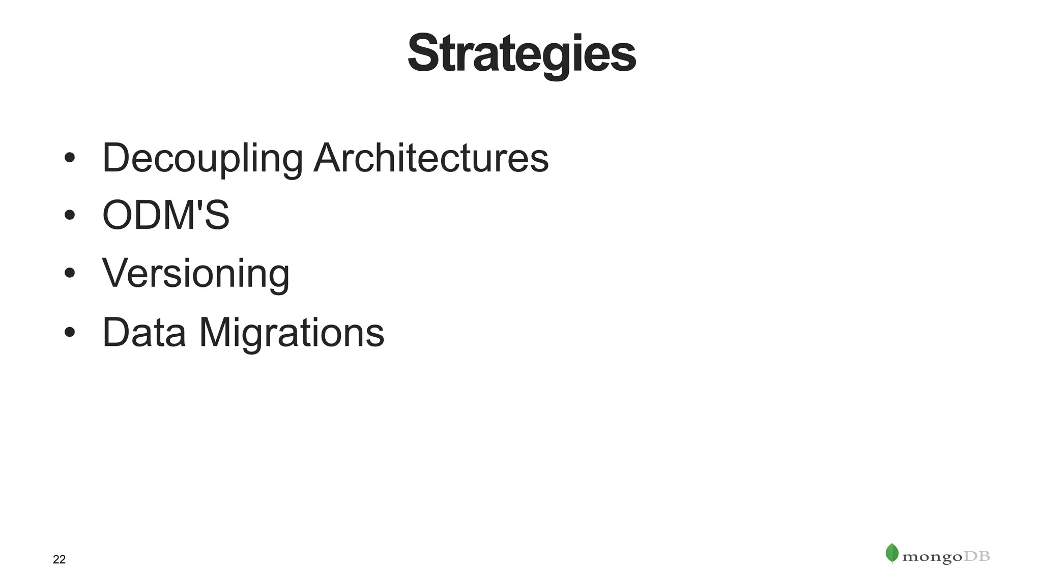 22
Strategies
•  Decoupling Architectures
•  ODM'S
•  Versioning
•  Data Migrations
 