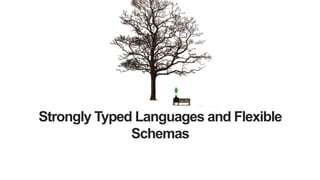 Strongly Typed Languages and Flexible
Schemas
 