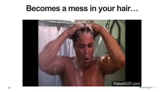 25
Becomes a mess in your hair…
 
