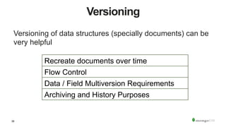 38
Versioning
Versioning of data structures (specially documents) can be
very helpful
Recreate documents over time
Flow Control
Data / Field Multiversion Requirements
Archiving and History Purposes
 