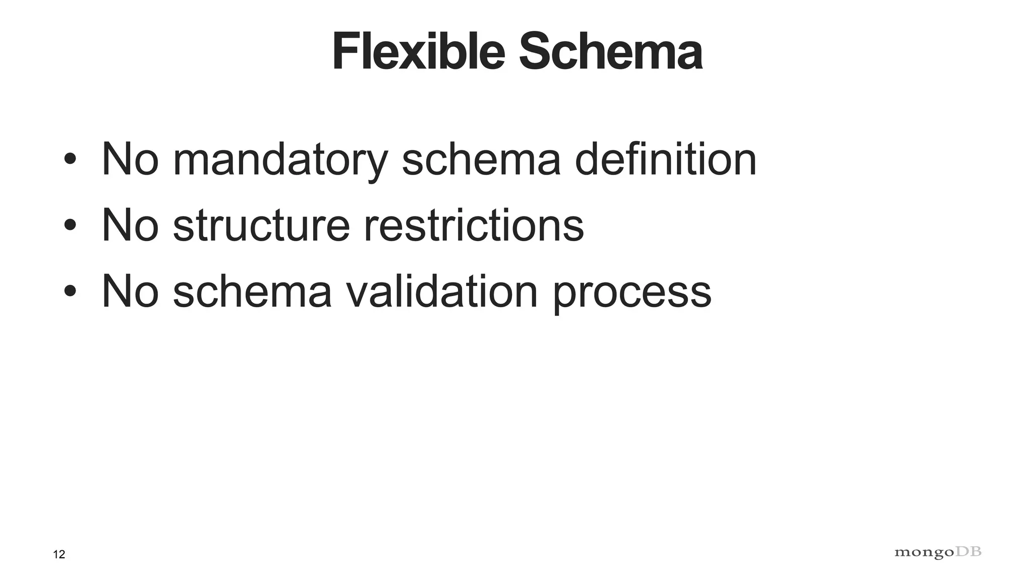 12
Flexible Schema
• No mandatory schema definition
• No structure restrictions
• No schema validation process
 