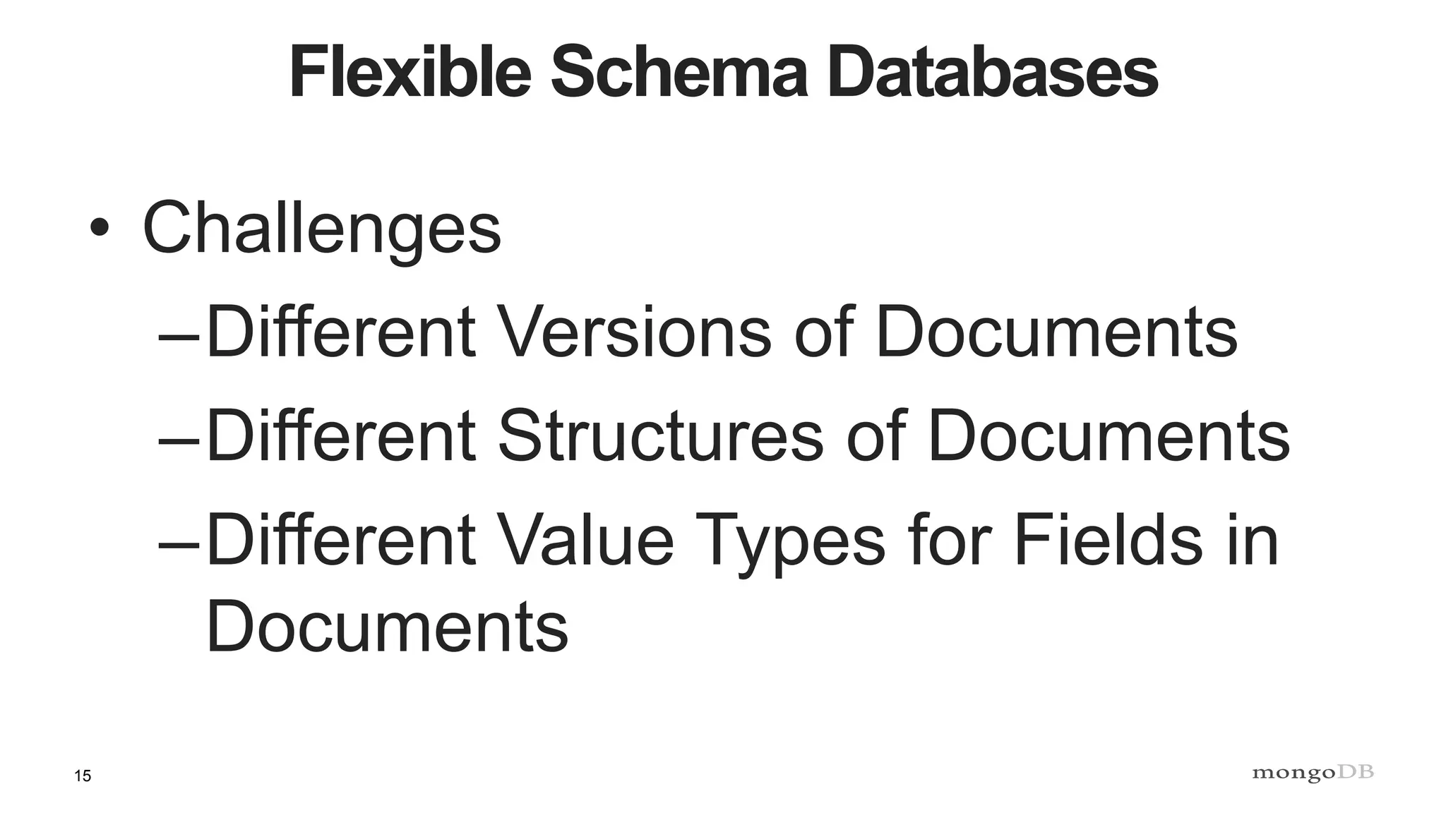 15
Flexible Schema Databases
• Challenges
–Different Versions of Documents
–Different Structures of Documents
–Different Value Types for Fields in
Documents
 